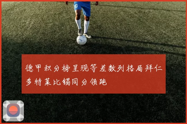 德甲积分榜呈现等差数列格局拜仁多特莱比锡同分领跑