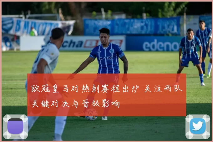 欧冠皇马对热刺赛程出炉 关注两队关键对决与晋级影响