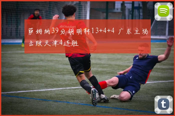 萨姆纳39分胡明轩13+4+4 广东主场击败天津4连胜