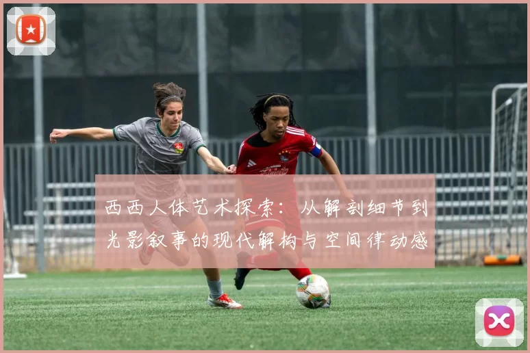 西西人体艺术探索：从解剖细节到光影叙事的现代解构与空间律动感