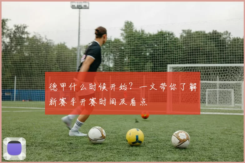 德甲什么时候开始？一文带你了解新赛季开赛时间及看点