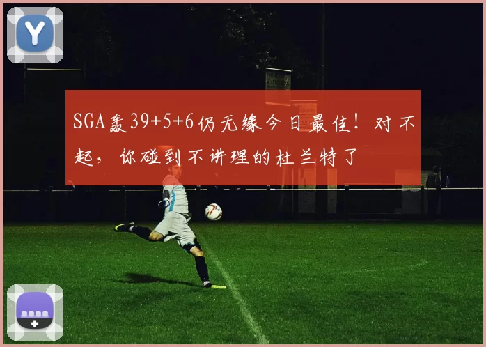 SGA轰39+5+6仍无缘今日最佳！对不起，你碰到不讲理的杜兰特了