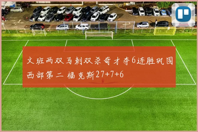 文班两双马刺双杀奇才夺6连胜巩固西部第二 福克斯27+7+6