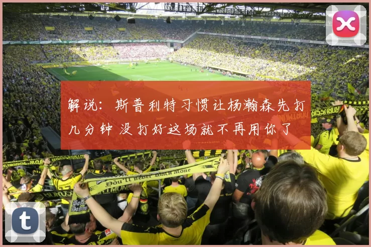 解说：斯普利特习惯让杨瀚森先打几分钟 没打好这场就不再用你了