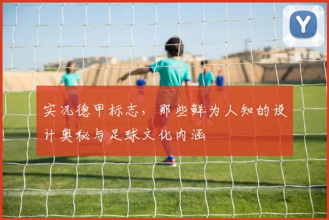 实况德甲标志，那些鲜为人知的设计奥秘与足球文化内涵