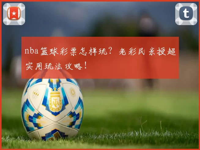 nba篮球彩票怎样玩?老彩民亲授超实用玩法攻略!