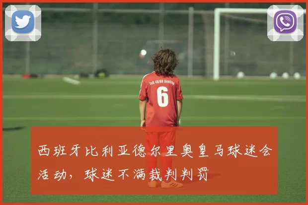 西班牙比利亚德尔里奥皇马球迷会活动，球迷不满裁判判罚