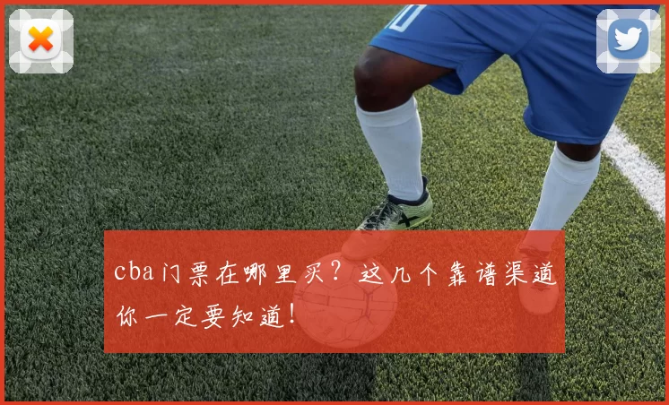 cba门票在哪里买?这几个靠谱渠道你一定要知道!