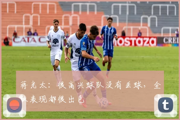 蒋光太：很高兴球队没有丢球，全队表现都很出色