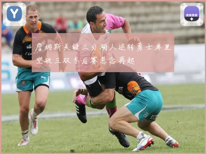 詹姆斯关键三分湖人逆转勇士库里空砍三双季后赛悬念再起