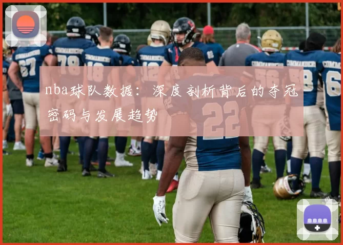 nba球队数据：深度剖析背后的夺冠密码与发展趋势