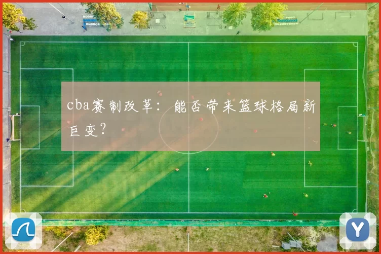 cba赛制改革：能否带来篮球格局新巨变？