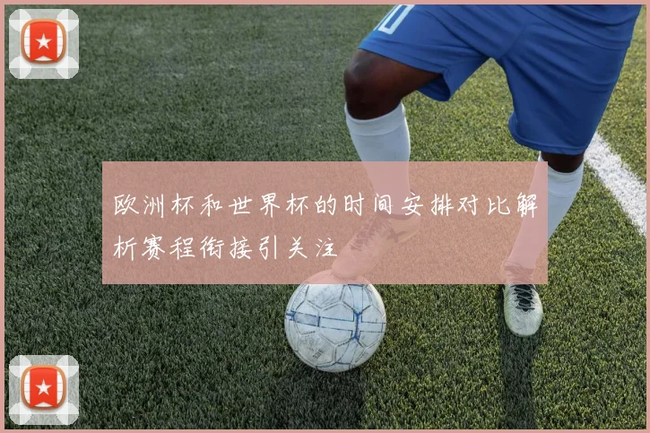 欧洲杯和世界杯的时间安排对比解析赛程衔接引关注