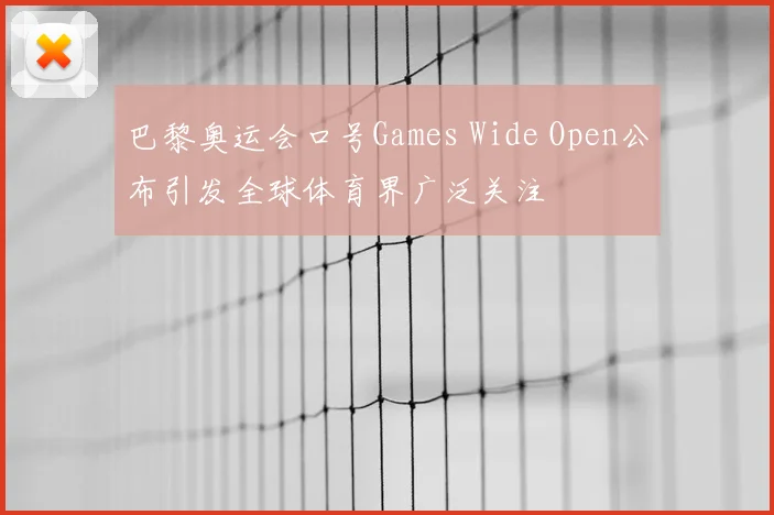 巴黎奥运会口号Games Wide Open公布引发全球体育界广泛关注