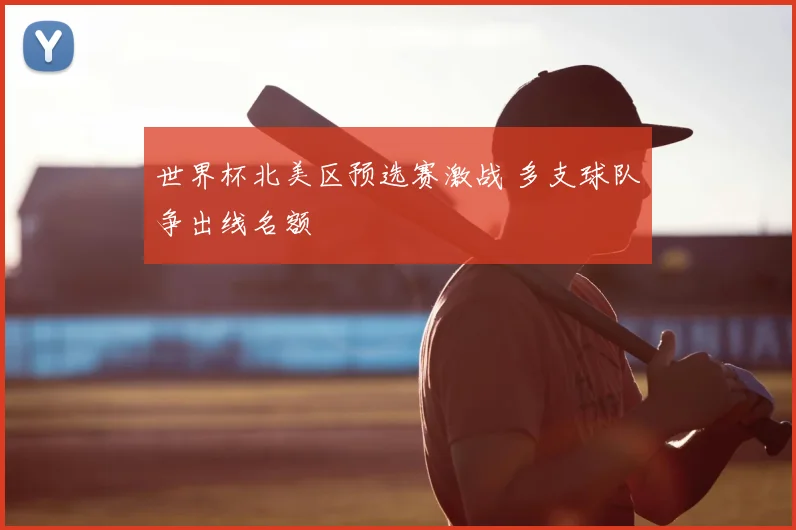 世界杯北美区预选赛激战 多支球队争出线名额
