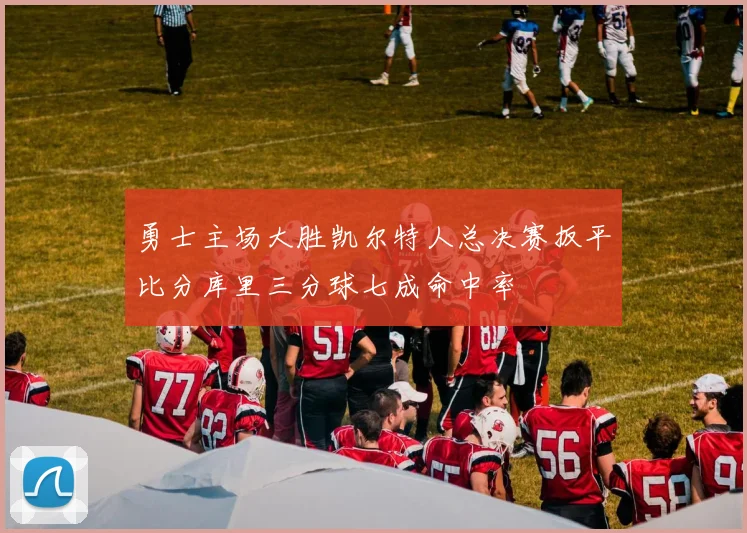 勇士主场大胜凯尔特人总决赛扳平比分库里三分球七成命中率