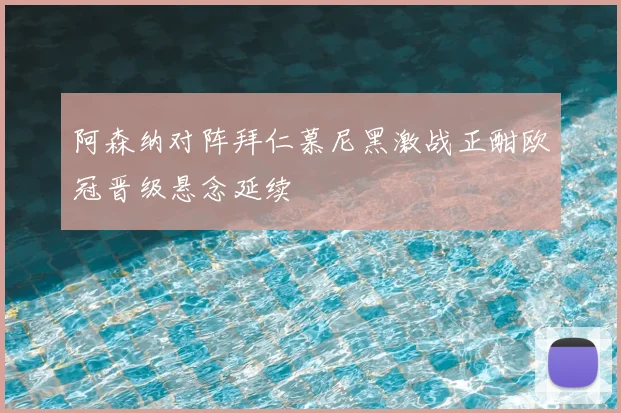 阿森纳对阵拜仁慕尼黑激战正酣欧冠晋级悬念延续